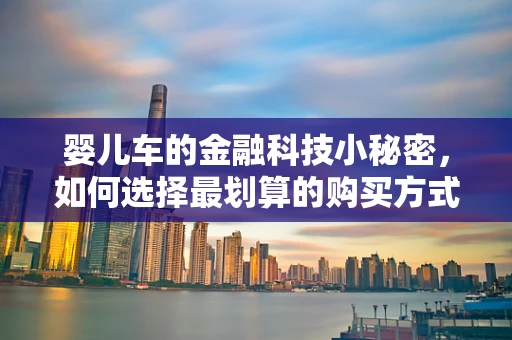婴儿车的金融科技小秘密，如何选择最划算的购买方式？
