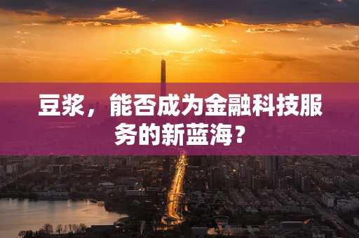 豆浆，能否成为金融科技服务的新蓝海？