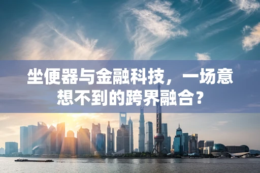 坐便器与金融科技，一场意想不到的跨界融合？