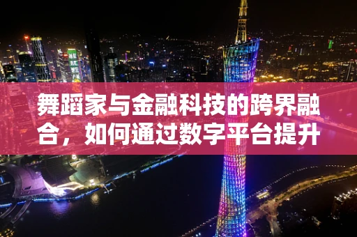 舞蹈家与金融科技的跨界融合，如何通过数字平台提升艺术表现力？