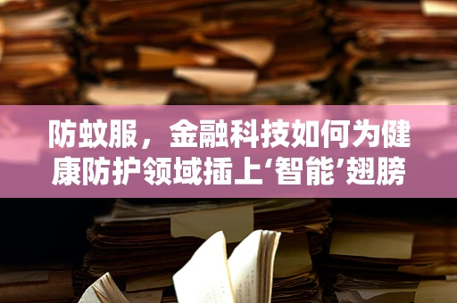 防蚊服，金融科技如何为健康防护领域插上‘智能’翅膀？