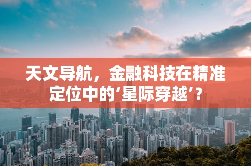 天文导航，金融科技在精准定位中的‘星际穿越’？