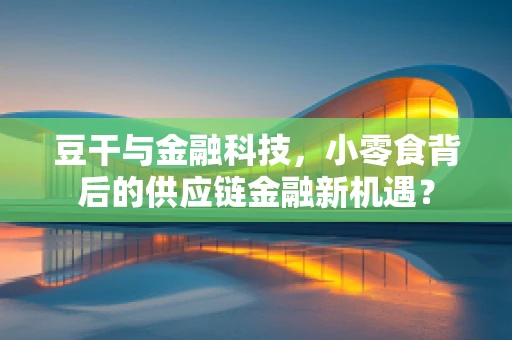 豆干与金融科技，小零食背后的供应链金融新机遇？