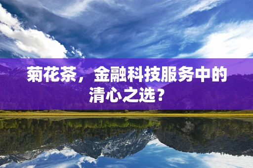 菊花茶，金融科技服务中的清心之选？