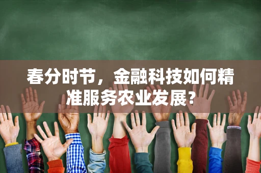 春分时节，金融科技如何精准服务农业发展？