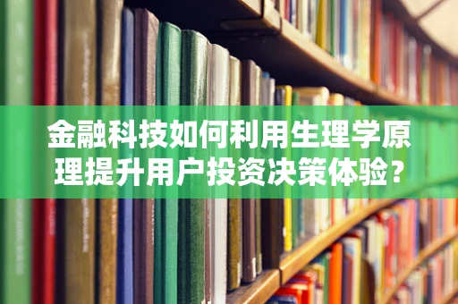 金融科技如何利用生理学原理提升用户投资决策体验？