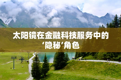 太阳镜在金融科技服务中的‘隐秘’角色
