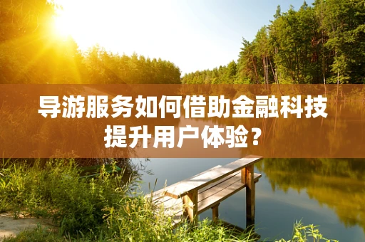 导游服务如何借助金融科技提升用户体验？