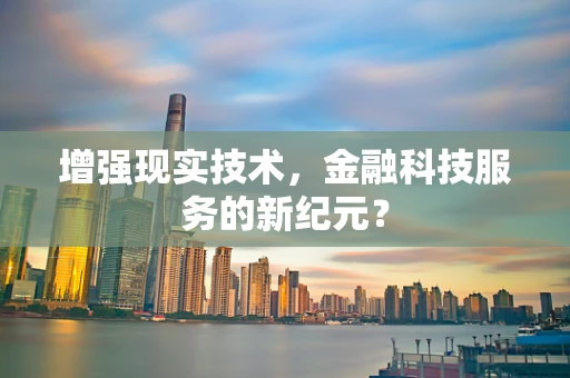 增强现实技术，金融科技服务的新纪元？