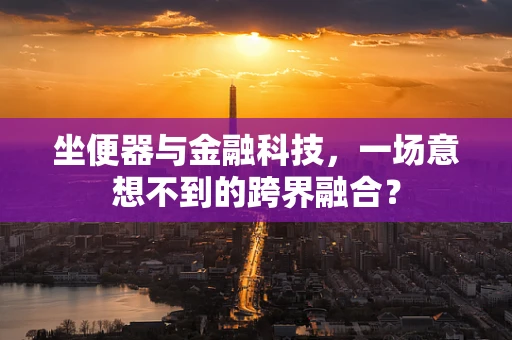 坐便器与金融科技，一场意想不到的跨界融合？