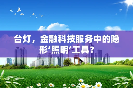 台灯，金融科技服务中的隐形‘照明’工具？