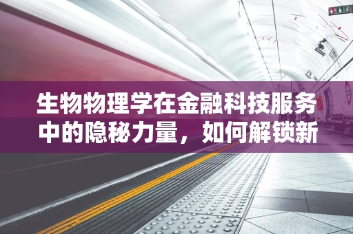 生物物理学在金融科技服务中的隐秘力量，如何解锁新维度？