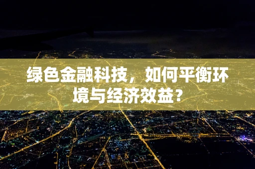 绿色金融科技，如何平衡环境与经济效益？