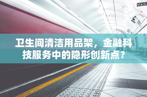 卫生间清洁用品架，金融科技服务中的隐形创新点？