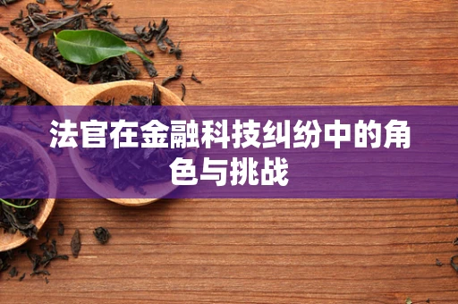 法官在金融科技纠纷中的角色与挑战