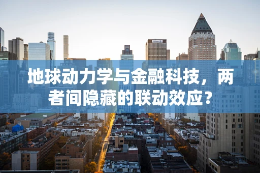 地球动力学与金融科技，两者间隐藏的联动效应？