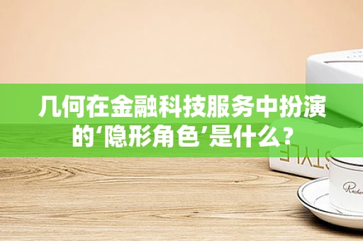 几何在金融科技服务中扮演的‘隐形角色’是什么？