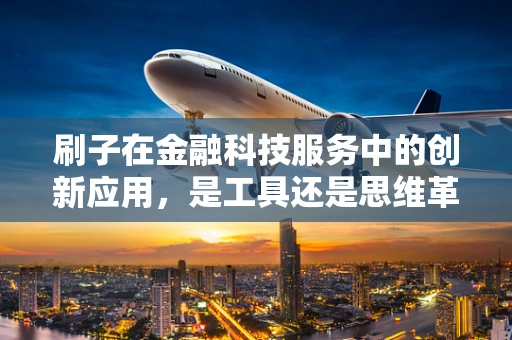 刷子在金融科技服务中的创新应用，是工具还是思维革新？