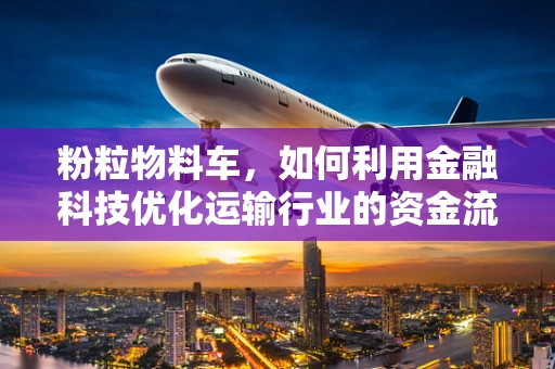 粉粒物料车，如何利用金融科技优化运输行业的资金流管理？