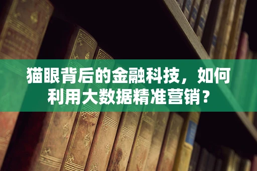 猫眼背后的金融科技，如何利用大数据精准营销？