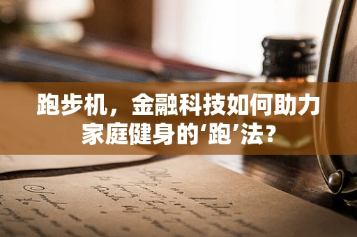 跑步机，金融科技如何助力家庭健身的‘跑’法？