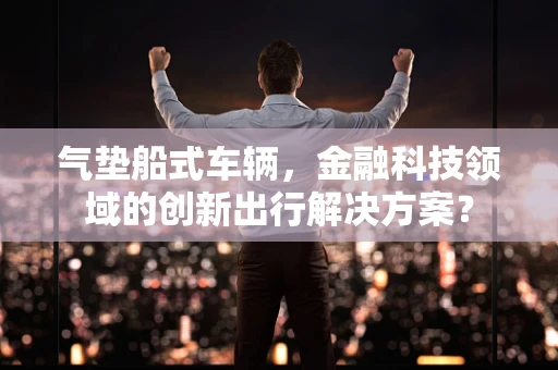 气垫船式车辆，金融科技领域的创新出行解决方案？