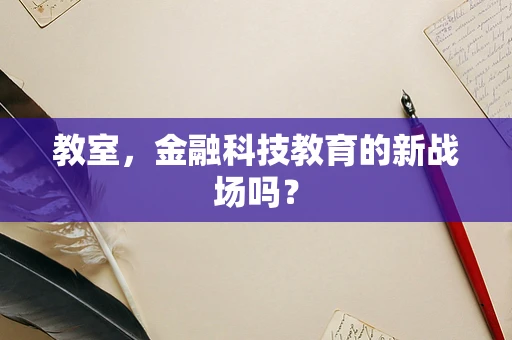 教室，金融科技教育的新战场吗？