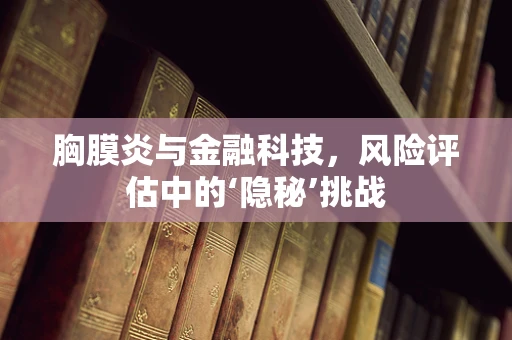 胸膜炎与金融科技，风险评估中的‘隐秘’挑战