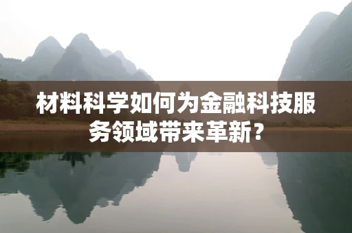 材料科学如何为金融科技服务领域带来革新？