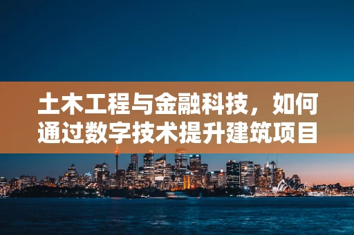 土木工程与金融科技，如何通过数字技术提升建筑项目的可持续性？