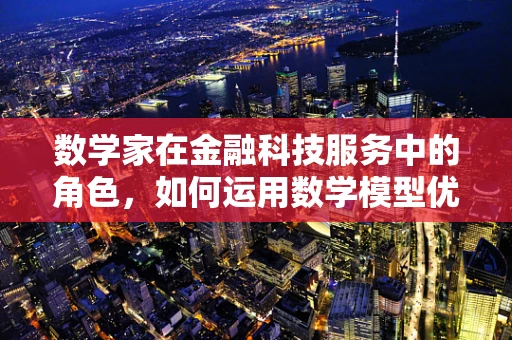 数学家在金融科技服务中的角色，如何运用数学模型优化决策？