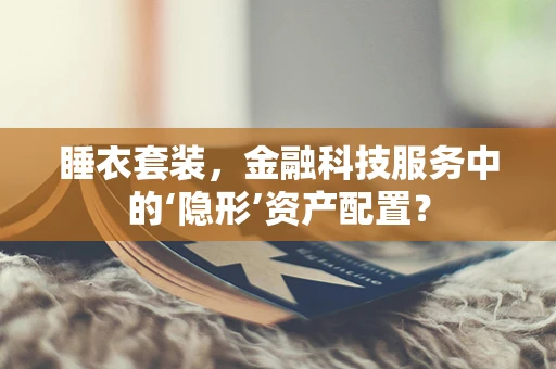睡衣套装，金融科技服务中的‘隐形’资产配置？