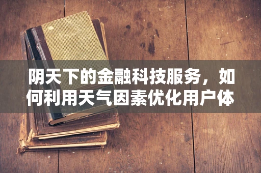 阴天下的金融科技服务，如何利用天气因素优化用户体验？
