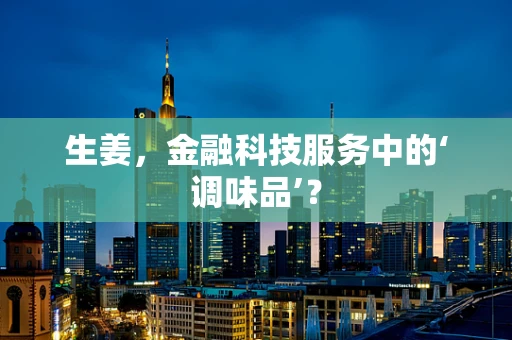 生姜，金融科技服务中的‘调味品’？