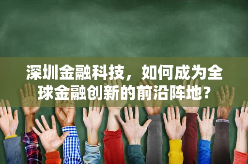 深圳金融科技，如何成为全球金融创新的前沿阵地？
