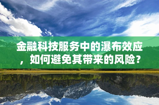 金融科技服务中的瀑布效应，如何避免其带来的风险？