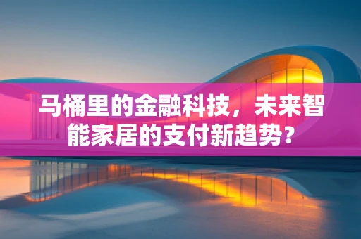 马桶里的金融科技，未来智能家居的支付新趋势？