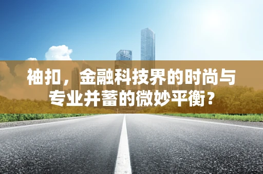 袖扣，金融科技界的时尚与专业并蓄的微妙平衡？