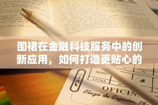 围裙在金融科技服务中的创新应用，如何打造更贴心的客户服务体验？
