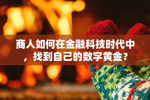 商人如何在金融科技时代中，找到自己的数字黄金？