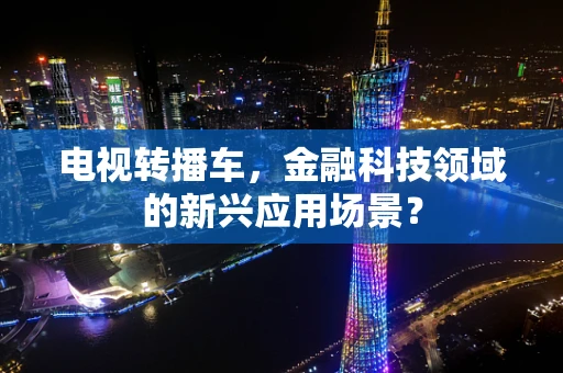 电视转播车，金融科技领域的新兴应用场景？
