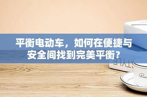 平衡电动车，如何在便捷与安全间找到完美平衡？