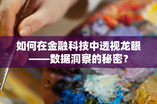如何在金融科技中透视龙眼——数据洞察的秘密？