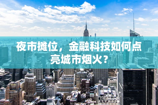 夜市摊位，金融科技如何点亮城市烟火？
