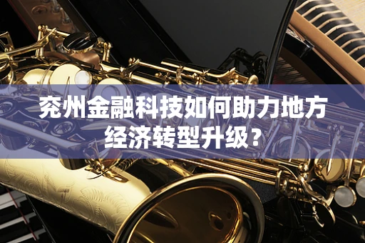 兖州金融科技如何助力地方经济转型升级？