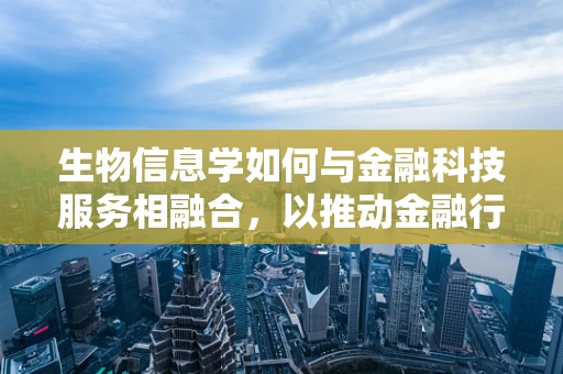 生物信息学如何与金融科技服务相融合，以推动金融行业的创新发展？