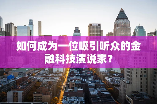 如何成为一位吸引听众的金融科技演说家？
