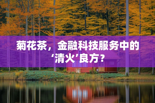 菊花茶，金融科技服务中的‘清火’良方？