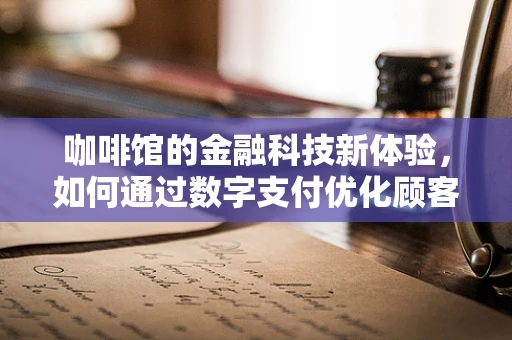 咖啡馆的金融科技新体验，如何通过数字支付优化顾客体验？