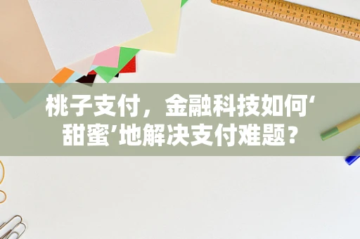 桃子支付，金融科技如何‘甜蜜’地解决支付难题？